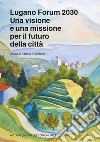 Lugano Forum 2030. Una visione e una missione per il futuro della città. Atti della giornata del 2 ottobre 2021 libro