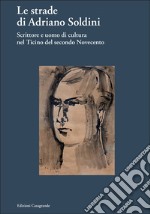 Le strade di Adriano Soldini. Scrittore e uomo di cultura nel Ticino del secondo Novecento