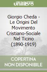 Giorgio Cheda - Le Origini Del Movimento Cristiano-Sociale Nel Ticino (1890-1919) libro