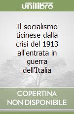 Il socialismo ticinese dalla crisi del 1913 all'entrata in guerra dell'Italia libro