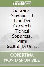 Sopranzi Giovanni - I Libri Dei Conventi Ticinesi Soppressi. Primi Risultati Di Una Ricerca libro