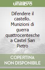 Difendere il castello. Munizioni di guerra quattrocentesche a Castel San Pietro libro