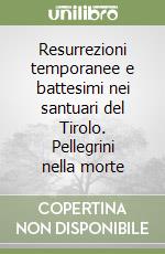 Resurrezioni temporanee e battesimi nei santuari del Tirolo. Pellegrini nella morte libro