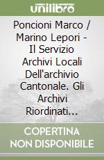 Poncioni Marco / Marino Lepori - Il Servizio Archivi Locali Dell'archivio Cantonale. Gli Archivi Riordinati Fino Al 1994