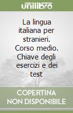 La lingua italiana per stranieri. Corso medio. Chiave degli esercizi e dei test libro