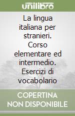 La lingua italiana per stranieri. Corso elementare ed intermedio. Esercizi di vocabolario libro