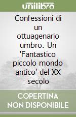 Confessioni di un ottuagenario umbro. Un 'Fantastico piccolo mondo antico' del XX secolo