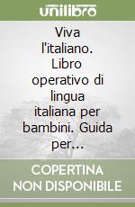 Viva l'italiano. Libro operativo di lingua italiana per bambini. Guida per l'insegnante libro