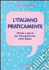 L'italiano praticamente. Attività e giochi per l'insegnamento della lingua libro