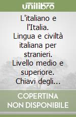 L'italiano e l'Italia. Lingua e civiltà italiana per stranieri. Livello medio e superiore. Chiavi degli esercizi libro