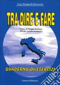 Tra dire e fare. Corso di lingua italiana. Livello medio/avanzato. Quaderno degli esercizi libro