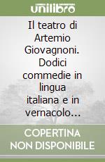 Il teatro di Artemio Giovagnoni. Dodici commedie in lingua italiana e in vernacolo perugino libro