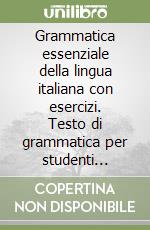 Grammatica essenziale della lingua italiana con esercizi. Testo di grammatica per studenti stranieri dal livello elementare all'intermedio libro