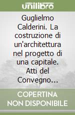 Guglielmo Calderini. La costruzione di un'architettura nel progetto di una capitale. Atti del Convegno (Roma, Palazzo delle esposizioni, 23 settembre 1996) libro