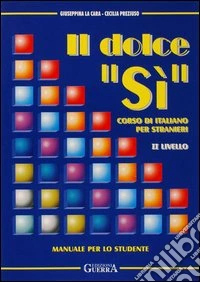 Il dolce «Sì». Corso di italiano per stranieri. Manuale per lo studente. 2º livello libro