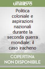 Politica coloniale e aspirazioni nazionali durante la seconda guerra mondiale: il caso iracheno libro