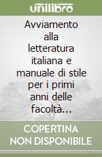 Avviamento alla letteratura italiana e manuale di stile per i primi anni delle facoltà umanistiche e per gli studenti stranieri libro