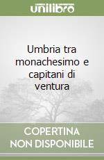 Umbria tra monachesimo e capitani di ventura libro