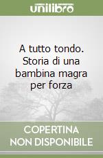 A tutto tondo. Storia di una bambina magra per forza libro