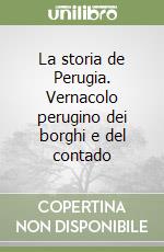 La storia de Perugia. Vernacolo perugino dei borghi e del contado libro