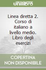 Linea diretta 2. Corso di italiano a livello medio. Libro degli esercizi libro