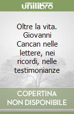 Oltre la vita. Giovanni Cancan nelle lettere, nei ricordi, nelle testimonianze