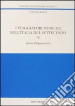 I viaggiatori musicali nell'Italia del Settecento. Vol. 3: Johann Wolfgang Goethe libro