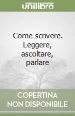 Come scrivere. Leggere, ascoltare, parlare libro