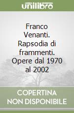 Franco Venanti. Rapsodia di frammenti. Opere dal 1970 al 2002 libro