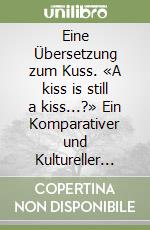 Eine Übersetzung zum Kuss. «A kiss is still a kiss...?» Ein Komparativer und Kultureller Übersetzungsansatz: Zwischen Archetypen Stereotypen und Metaphern libro