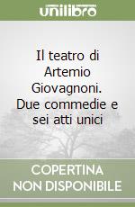 Il teatro di Artemio Giovagnoni. Due commedie e sei atti unici libro