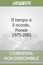 Il tempo e il ricordo. Poesie 1975-2001 libro