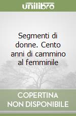 Segmenti di donne. Cento anni di cammino al femminile libro