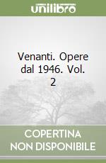 Venanti. Opere dal 1946. Vol. 2