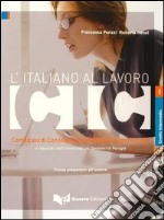 L'italiano al lavoro. CIC. Certificato di conoscenza dell'italiano commerciale. Livello intermedio rilasciato dall'Università per stranieri di Perugia... libro