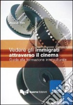 Vedere gli immigrati attraverso il cinema. Guida alla formazione interculturale libro