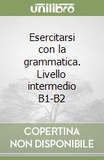 Esercitarsi con la grammatica B1-B2