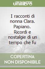 I racconti di nonna Clara. Papiano. Ricordi e nostalgie di un tempo che fu libro