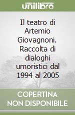 Il teatro di Artemio Giovagnoni. Raccolta di dialoghi umoristici dal 1994 al 2005 libro