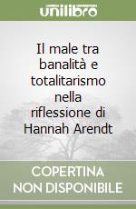 Il male tra banalità e totalitarismo nella riflessione di Hannah Arendt