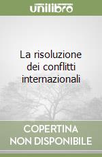 La risoluzione dei conflitti internazionali libro