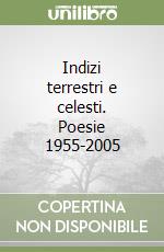 Indizi terrestri e celesti. Poesie 1955-2005 libro