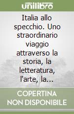 Italia allo specchio. Uno straordinario viaggio attraverso la storia, la letteratura, l'arte, la musica, il costume e le abitudini degli italiani di ieri e di oggi libro