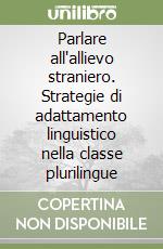 Parlare all'allievo straniero. Strategie di adattamento linguistico nella classe plurilingue libro