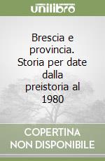 Brescia e provincia. Storia per date dalla preistoria al 1980 libro