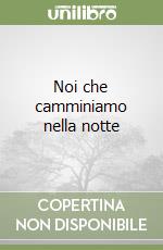 Noi che camminiamo nella notte libro