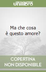 Ma che cosa è questo amore?