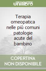 Terapia omeopatica nelle più comuni patologie acute del bambino libro