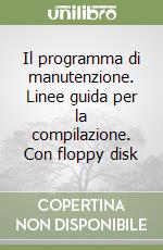 Il programma di manutenzione. Linee guida per la compilazione. Con floppy disk libro