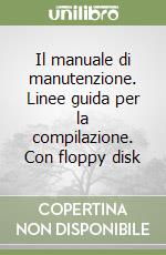 Il manuale di manutenzione. Linee guida per la compilazione. Con floppy disk libro